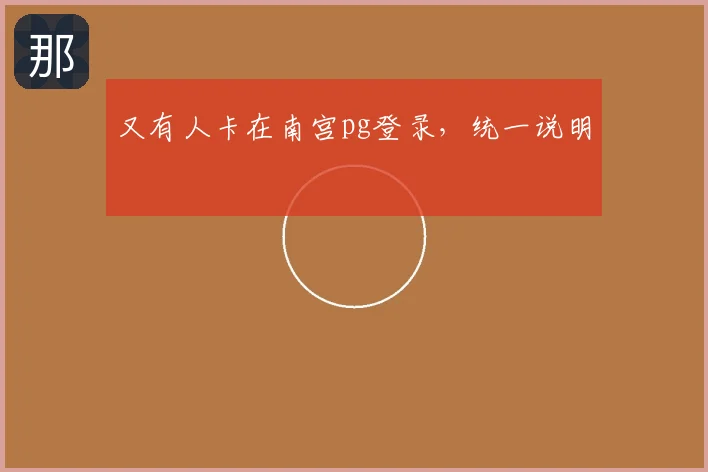 又有人卡在南宫pg登录，统一说明